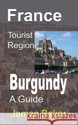 France Tourist Region, Burgundy: A Guide Baker, James 9781715758745