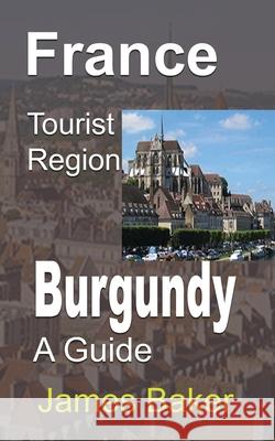 France Tourist Region, Burgundy: A Guide Baker, James 9781715758745 Blurb