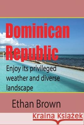 Dominican Republic, Caribbean: Enjoy its privileged weather and diverse landscape Brown, Ethan 9781715759032 Blurb