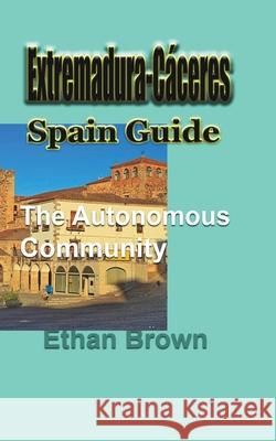 Extremadura-Cáceres, Spain Guide: The autonomous community Brown, Ethan 9781715759100 Blurb