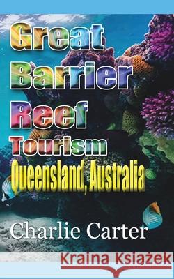 Great Barrier Reef Tourism: Queensland, Australia Carter, Charlie 9781715759278 Blurb