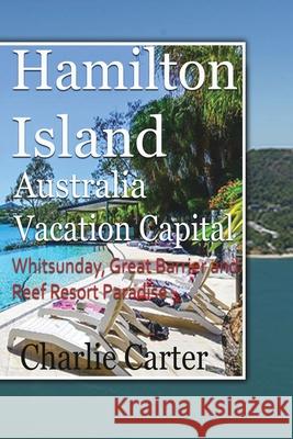 Hamilton Island, Australia Vacation Capital: Whitsunday, Great Barrier and Reef Resort Paradise Carter, Charlie 9781715759339 Blurb
