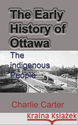 The Early History of Ottawa: The indigenous People Carter, Charlie 9781715759414 Blurb