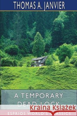 A Temporary Dead-Lock (Esprios Classics) Thomas A. Janvier 9781715766566