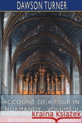 Account of a Tour in Normandy - Volume II (Esprios Classics) Dawson Turner 9781715767280 Blurb