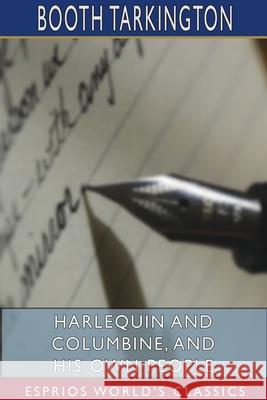 Harlequin and Columbine, and His Own People (Esprios Classics) Booth Tarkington 9781715778156