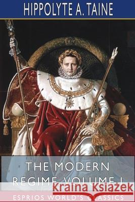 The Modern Regime, Volume I (Esprios Classics) Hippolyte a. Taine 9781715778729 Blurb