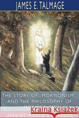 The Story of Mormonism, and The Philosophy of Mormonism (Esprios Classics) Talmage, James E. 9781715784966