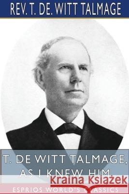 T. De Witt Talmage, As I Knew Him (Esprios Classics) T. de Witt Talmage 9781715791438