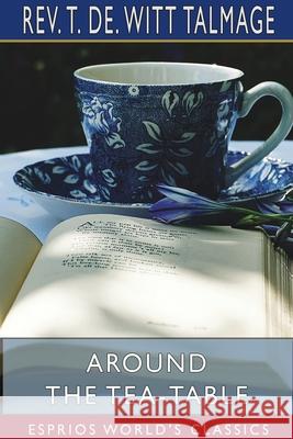 Around the Tea-Table (Esprios Classics) T. de Witt Talmage 9781715791520