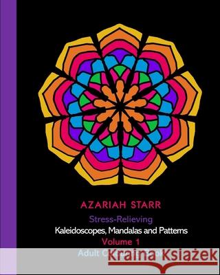 Stress-Relieving Kaleidoscopes, Mandalas and Patterns Volume 1: Adult Colouring Book Azariah Starr 9781715820237