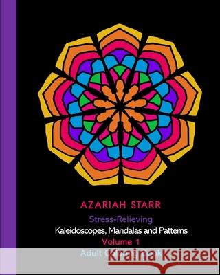 Stress-Relieving Kaleidoscopes, Mandalas and Patterns Volume 1: Adult Coloring Book Azariah Starr 9781715820343