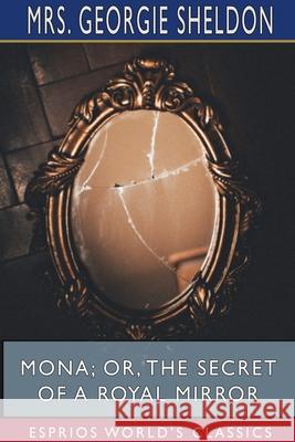 Mona; Or, The Secret of a Royal Mirror (Esprios Classics) Georgie Sheldon 9781715824778