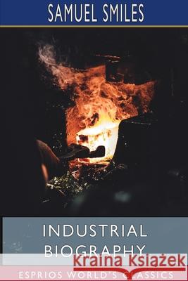 Industrial Biography (Esprios Classics): Iron Workers and Tool Makers Smiles, Samuel 9781715824990