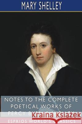 Notes to the Complete Poetical Works of Percy Bysshe Shelley (Esprios Classics) Mary Shelley 9781715834210