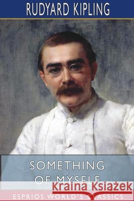 Something of Myself (Esprios Classics): For My Friends Known and Unknown Kipling, Rudyard 9781715840150