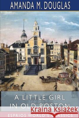 A Little Girl in Old Boston (Esprios Classics) Amanda M. Douglas 9781715840525