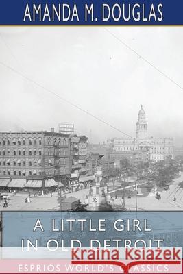 A Little Girl in Old Detroit (Esprios Classics) Amanda M. Douglas 9781715840747