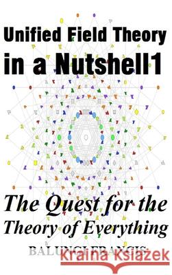 Unified Field Theory in a Nutshell1: The Quest for the Theory of Everything Francis, Balungi 9781715862428 Blurb