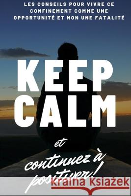 Keep calm et continuez à positiver !: conseils pour vivre ce confinement comme une opportunité et non une fatalité Bapré, Trésor 9781715896300 Blurb