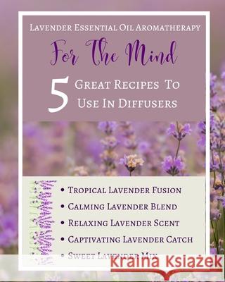 Lavender Essential Oil Aromatherapy - For The Mind - 5 Great Recipes To Use In Diffusers - Abstract Purple Lilac White Toqeph 9781715946982 Blurb