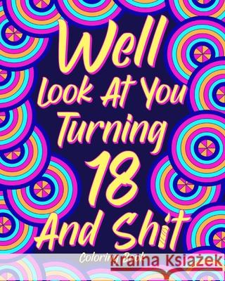 Well Look at You Turning 18 and Shit Coloring Book: Birthday Quotes Coloring Book, 18th Birthday Gift for Her Paperland 9781715984274 Blurb
