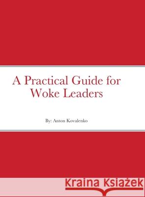 A Practical Guide for Woke Leaders Anton Kovalenko 9781716004292 Lulu.com