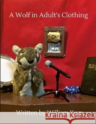 A Wolf in Adult's Clothing: A weird couple of years captured in poems. William Kerr Henry Kerr Froyo Wolf 9781716010736 Lulu.com