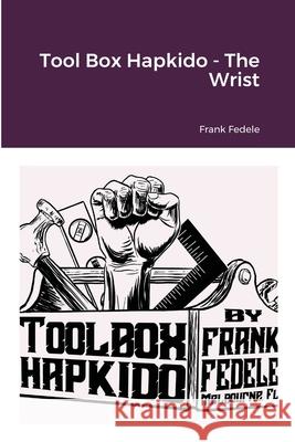 Tool Box Hapkido - The Wrist Frank Fedele 9781716011764 Lulu.com