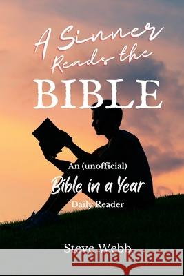 A Sinner Reads the Bible: An (unofficial) Bible in a Year Daily Reader Steve Webb 9781716011900 Lulu.com