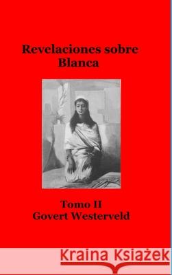 Revelaciones sobre Blanca. Tomo II Govert Westerveld 9781716012662 Lulu.com