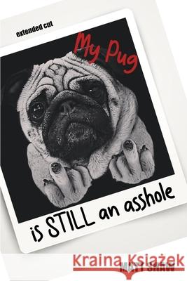 My Pug is STILL an asshole Matt Shaw 9781716013072 Lulu.com