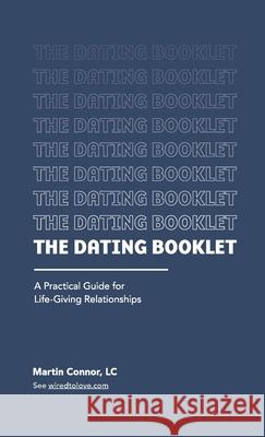 The Dating Booklet: Practical Guidelines for Life-Giving Relationships Martin Connor Paula Barrenechea Jason Carlton 9781716013379
