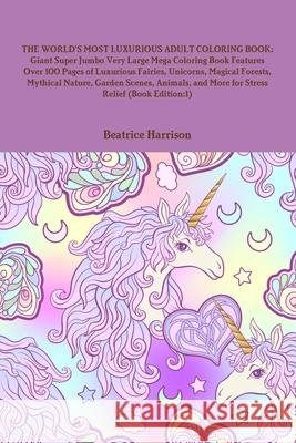 The World's Most Luxurious Adult Coloring Book: Giant Super Jumbo Very Large Mega Coloring Book Features Over 100 Pages of Luxurious Fairies, Unicorns Beatrice Harrison 9781716013454 Lulu.com
