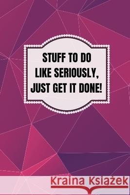 Stuff To Do Like Seriously Just Get It Done Notebook: 100 Page Daily To Do List Journal Jcs Pape 9781716014871
