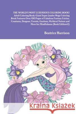 THE WORLD'S MOST LUXURIOUS COLORING BOOK! Adult Coloring Book: Giant Super Jumbo Mega Coloring Book Features Over 100 Pages of Fabulous Fantasy Fairie Beatrice Harrison 9781716015175 Lulu.com
