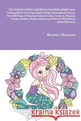 THE WORLD'S MOST LUXURIOUS COLORING BOOK! Adult Coloring Book: Giant Super Jumbo Mega Coloring Book Features Over 100 Pages of Fabulous Fantasy Fairie Beatrice Harrison 9781716015298 Lulu.com