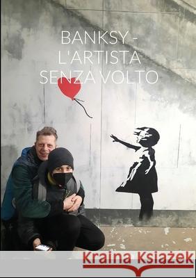 Banksy - l'Artista Senza Volto Roberto Bombassei 9781716018688 Lulu.com