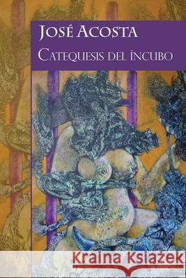 Catequesis del íncubo: Accésit Premio Internacional de Poesía Casa de Teatro, 2000 Acosta, José 9781716020155