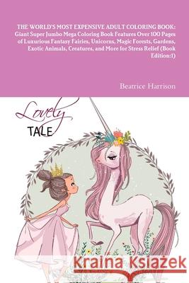 The World's Most Expensive Adult Coloring Book: Giant Super Jumbo Mega Coloring Book Features Over 100 Pages of Luxurious Fantasy Fairies, Unicorns, M Beatrice Harrison 9781716021152 Lulu.com