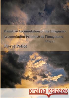 Primitive Accumulation of the Imaginary - Accumulation Primitive de l'Imaginaire Pierre Petiot 9781716024177