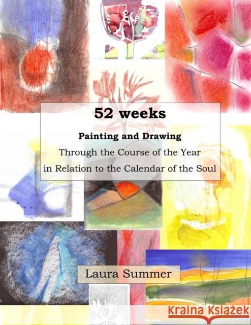 52 weeks Painting and Drawing Through the Course of the Year In Relation to the Calendar of the Soul Laura Summer 9781716033698