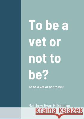To be vet or not to be?: To be a vet or not to be? Matthew Pilkington 9781716035135
