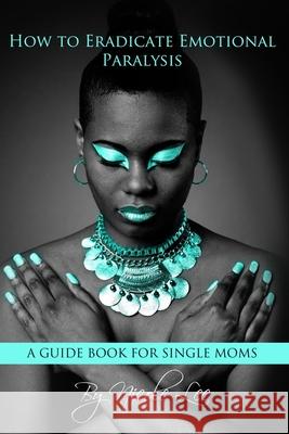 How to Eradicate Emotional Paralysis- A Guide for Single Moms Warrior Moms 9781716035890 Lulu.com