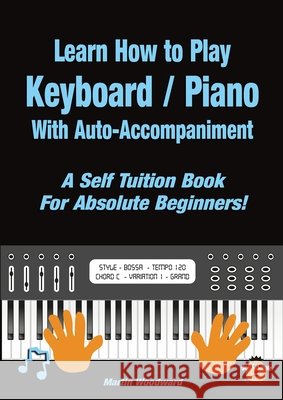 Learn How to Play Keyboard / Piano With Auto-Accompaniment: A Self Tuition Book For Absolute Beginners Martin Woodward 9781716037733 Lulu.com