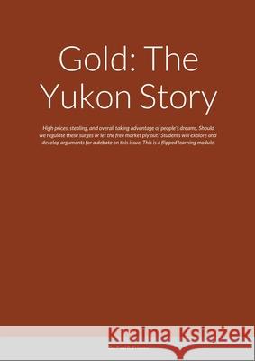 Gold: The Yukon Story: High prices, stealing, and overall taking advantage of people's dreams. Should we regulate these surg Paul R. Friesen 9781716039072