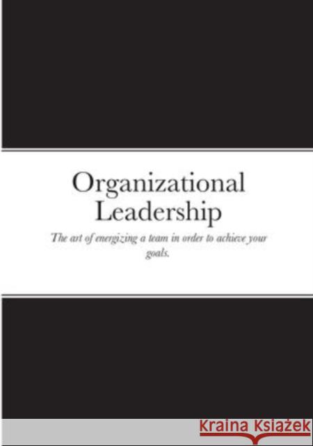 Organizational Leadership: The art of energizing a team in order to achieve your goals. Evans Nicolas 9781716040955