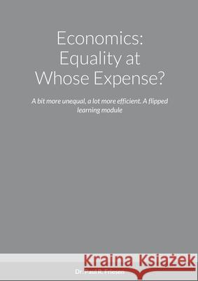 Economics: Equality at Whose Expense?: A bit more unequal, a lot more efficient. A flipped learning module Paul R. Friesen 9781716042164