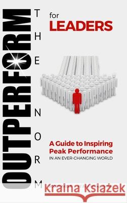 OUTPERFORM THE NORM for Leaders: A Guide to Inspiring Peak Performance in an Ever-Changing World Scott Welle 9781716046339 Lulu.com