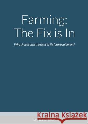 Farming: The Fix is In: Who should own the right to fix farm equipment? Paul R. Friesen 9781716047985